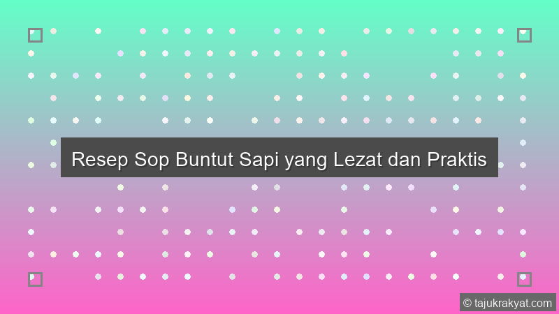 Resep Sop Buntut Sapi yang Lezat dan Praktis