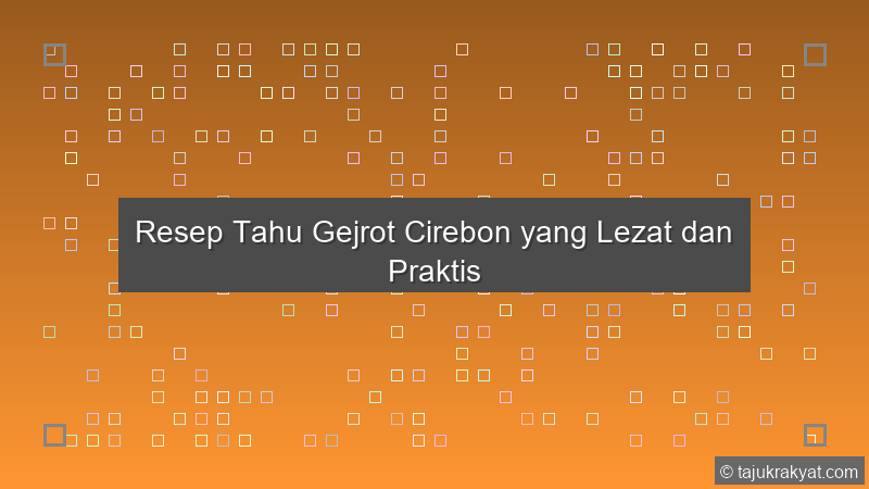 Resep Tahu Gejrot Cirebon yang Lezat dan Praktis