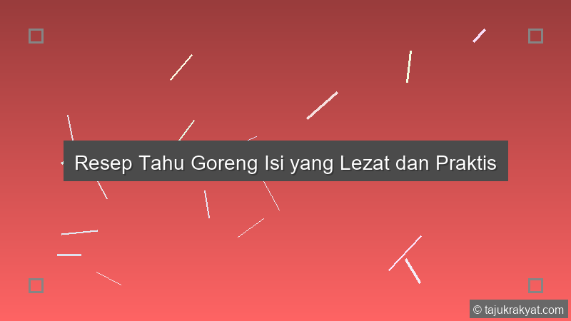 Resep Tahu Goreng Isi yang Lezat dan Praktis