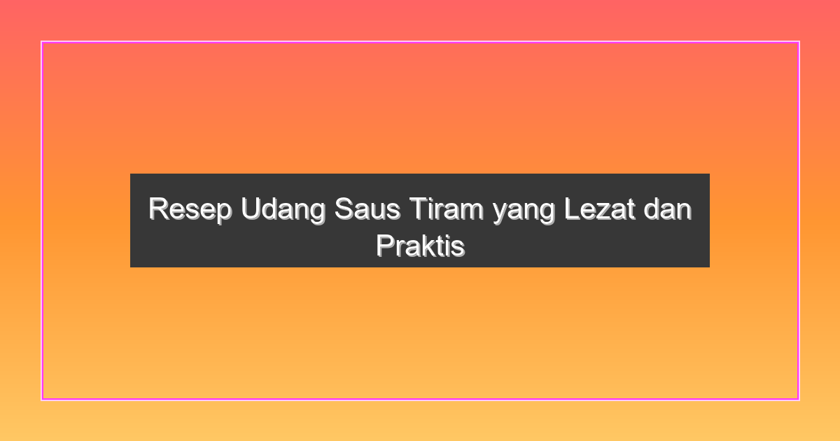 Resep Udang Saus Tiram yang Lezat dan Praktis