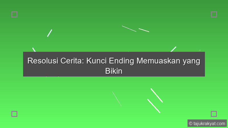 Resolusi Cerita: Kunci Ending Memuaskan yang Bikin