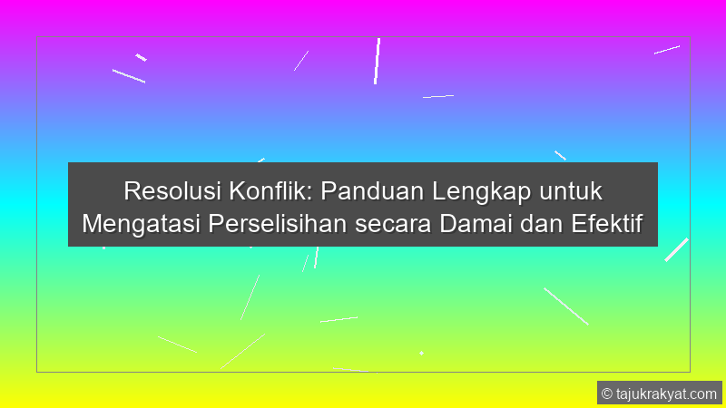 Resolusi Konflik: Panduan Lengkap untuk Mengatasi Perselisihan secara Damai dan Efektif