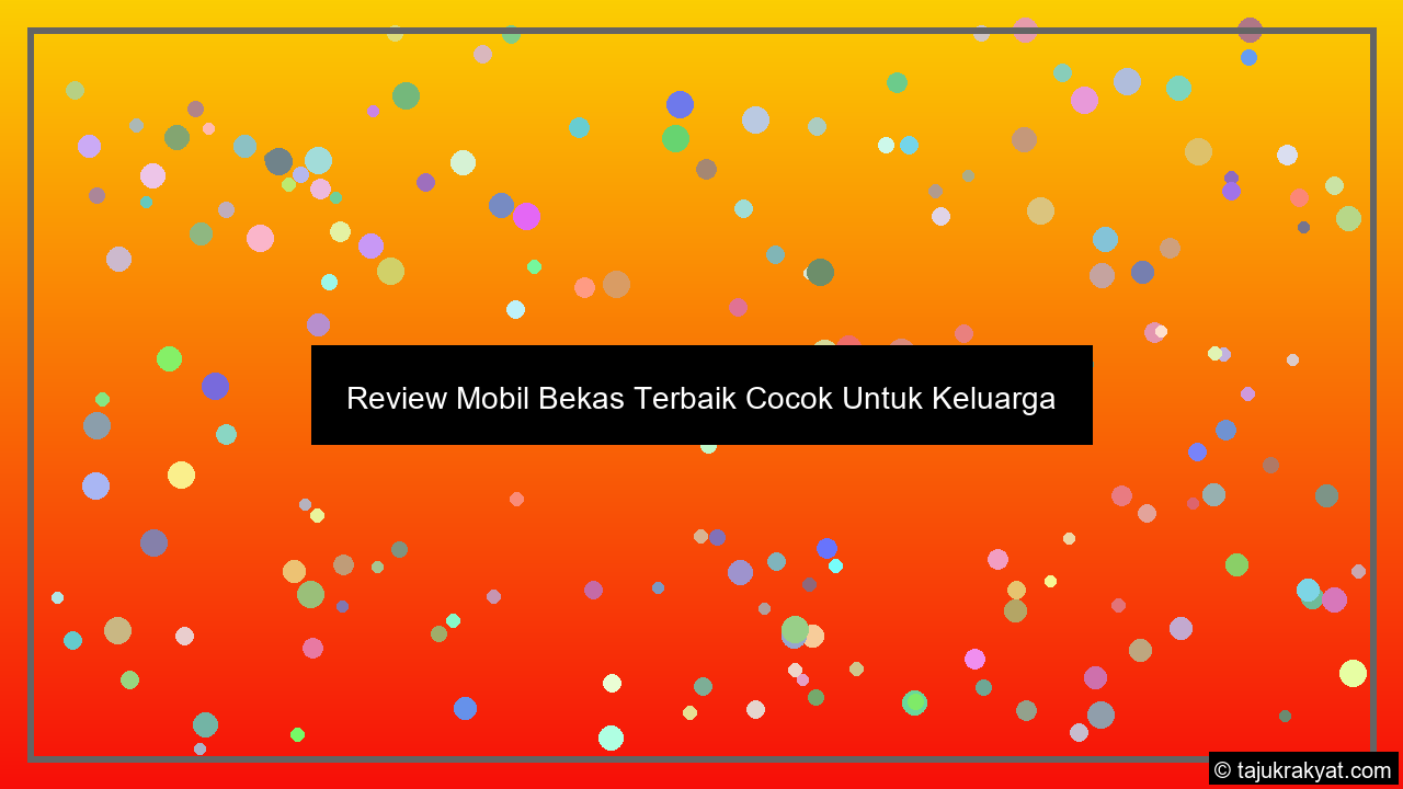Review Mobil Bekas Terbaik Cocok Untuk Keluarga