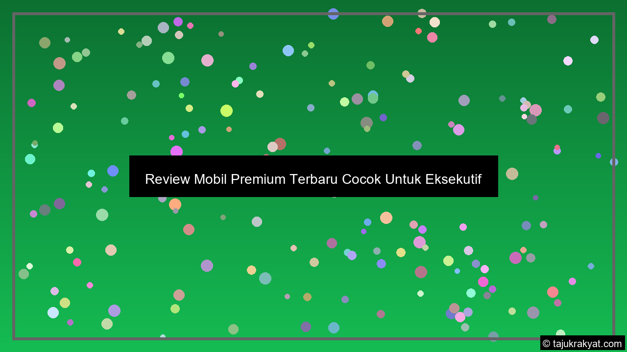 Review Mobil Premium Terbaru Cocok Untuk Eksekutif