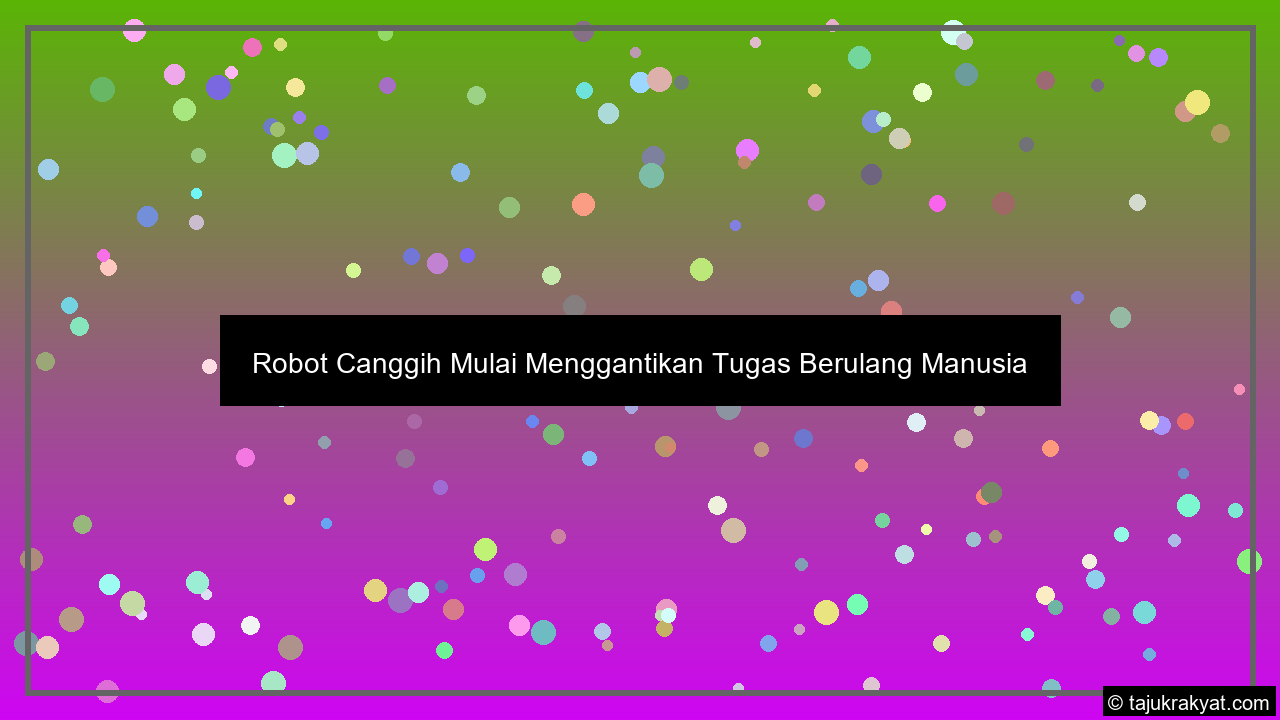 Robot Canggih Mulai Menggantikan Tugas Berulang Manusia