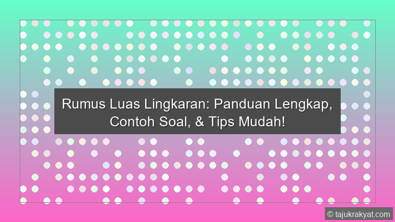 Rumus Luas Lingkaran: Panduan Lengkap, Contoh Soal, & Tips Mudah!