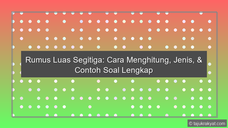 Rumus Luas Segitiga: Cara Menghitung, Jenis, & Contoh Soal Lengkap