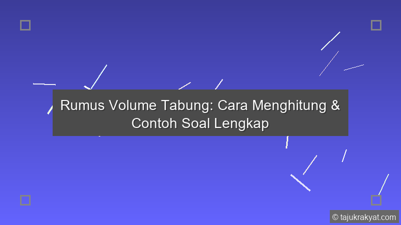 Rumus Volume Tabung: Cara Menghitung & Contoh Soal Lengkap