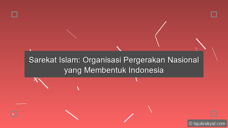 Sarekat Islam: Organisasi Pergerakan Nasional yang Membentuk Indonesia