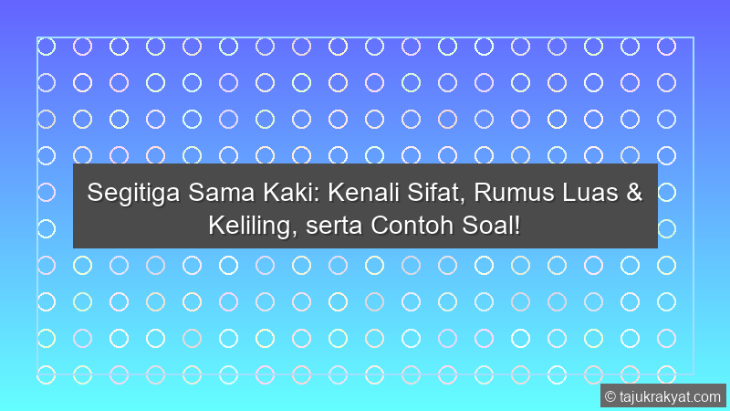 Segitiga Sama Kaki: Kenali Sifat, Rumus Luas & Keliling, serta Contoh Soal!