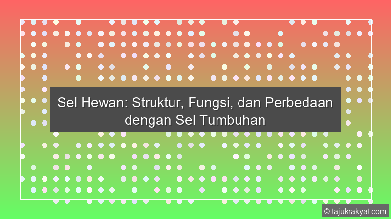 Sel Hewan: Struktur, Fungsi, dan Perbedaan dengan Sel Tumbuhan