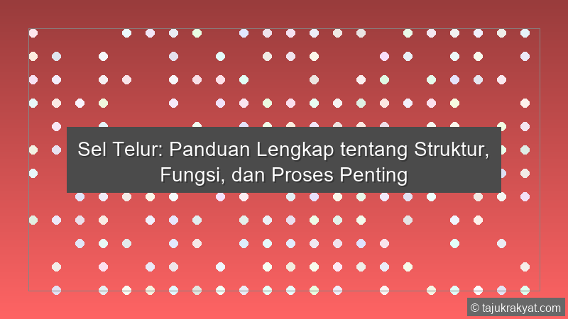 Sel Telur: Panduan Lengkap tentang Struktur, Fungsi, dan Proses Penting