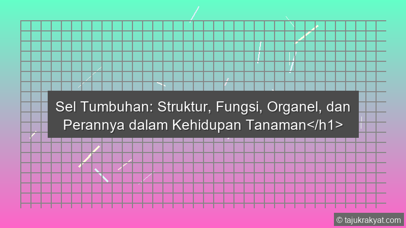Sel Tumbuhan: Struktur, Fungsi, Organel, dan Perannya dalam Kehidupan Tanaman</h1>