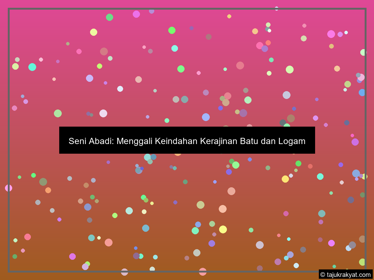 Seni Abadi: Menggali Keindahan Kerajinan Batu dan Logam