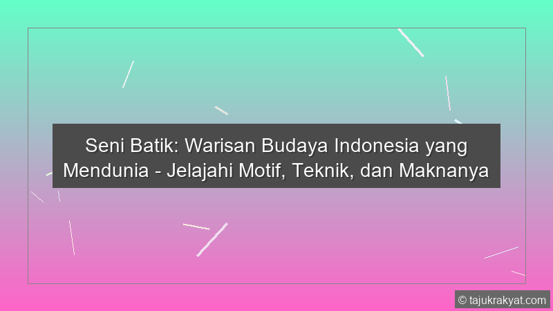 Seni Batik: Warisan Budaya Indonesia yang Mendunia - Jelajahi Motif, Teknik, dan Maknanya