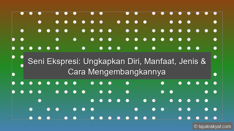 Seni Ekspresi: Ungkapkan Diri, Manfaat, Jenis & Cara Mengembangkannya