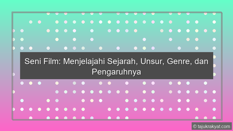 Seni Film: Menjelajahi Sejarah, Unsur, Genre, dan Pengaruhnya