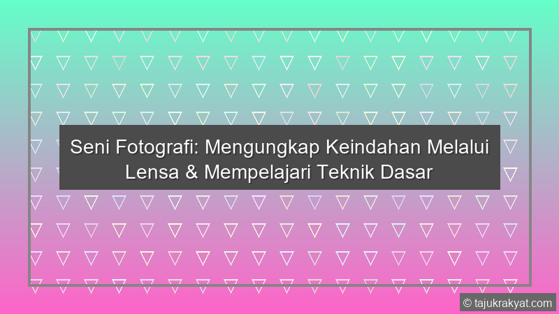 Seni Fotografi: Mengungkap Keindahan Melalui Lensa & Mempelajari Teknik Dasar