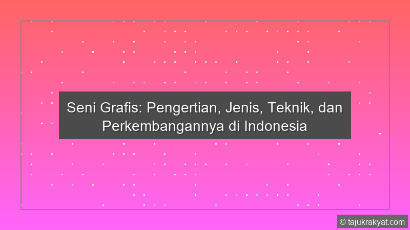 Seni Grafis: Pengertian, Jenis, Teknik, dan Perkembangannya di Indonesia