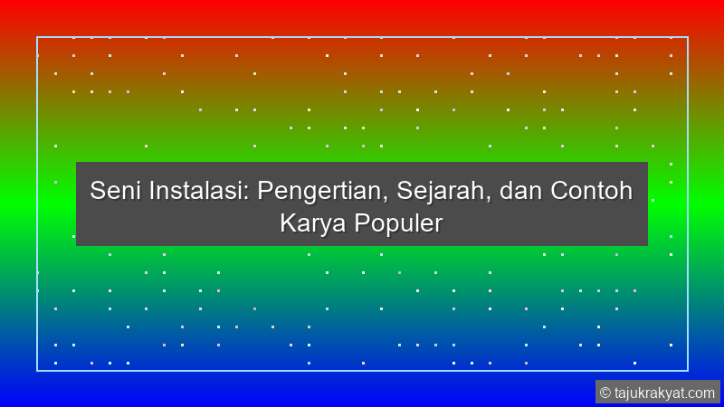 Seni Instalasi: Pengertian, Sejarah, dan Contoh Karya Populer