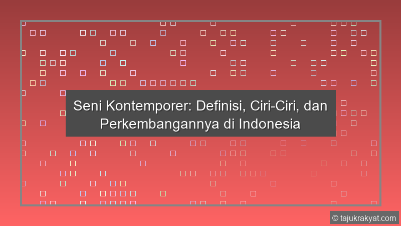 Seni Kontemporer: Definisi, Ciri-Ciri, dan Perkembangannya di Indonesia