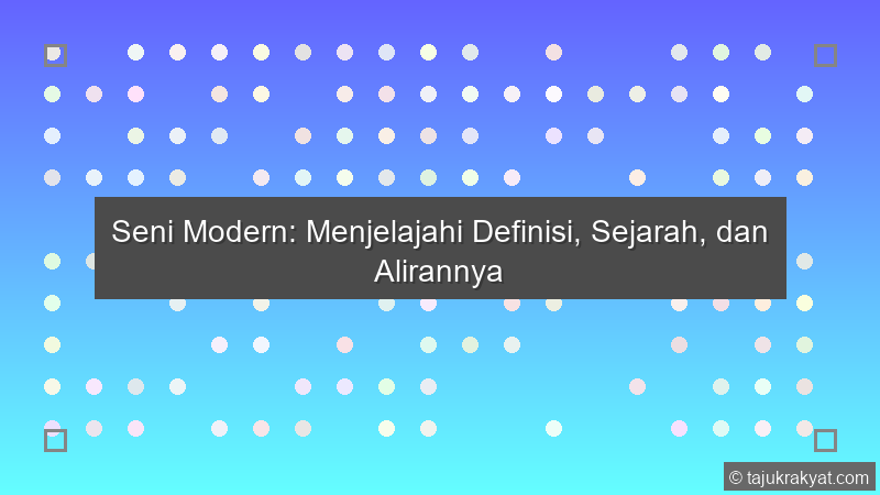 Seni Modern: Menjelajahi Definisi, Sejarah, dan Alirannya