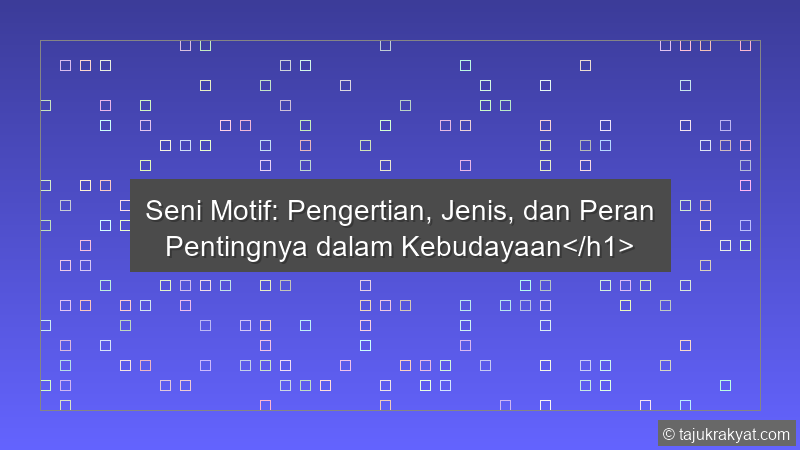 Seni Motif: Pengertian, Jenis, dan Peran Pentingnya dalam Kebudayaan</h1>