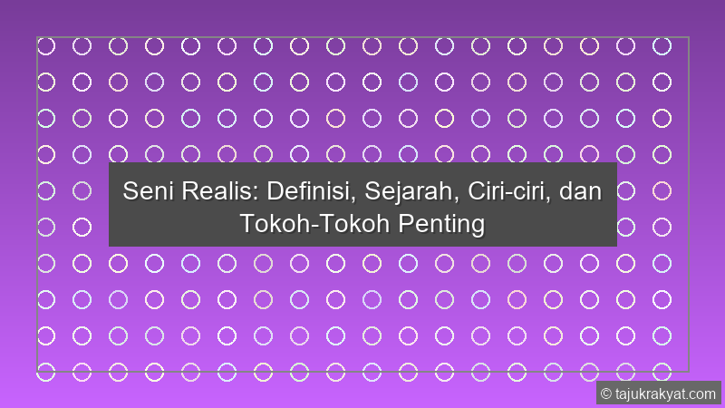 Seni Realis: Definisi, Sejarah, Ciri-ciri, dan Tokoh-Tokoh Penting