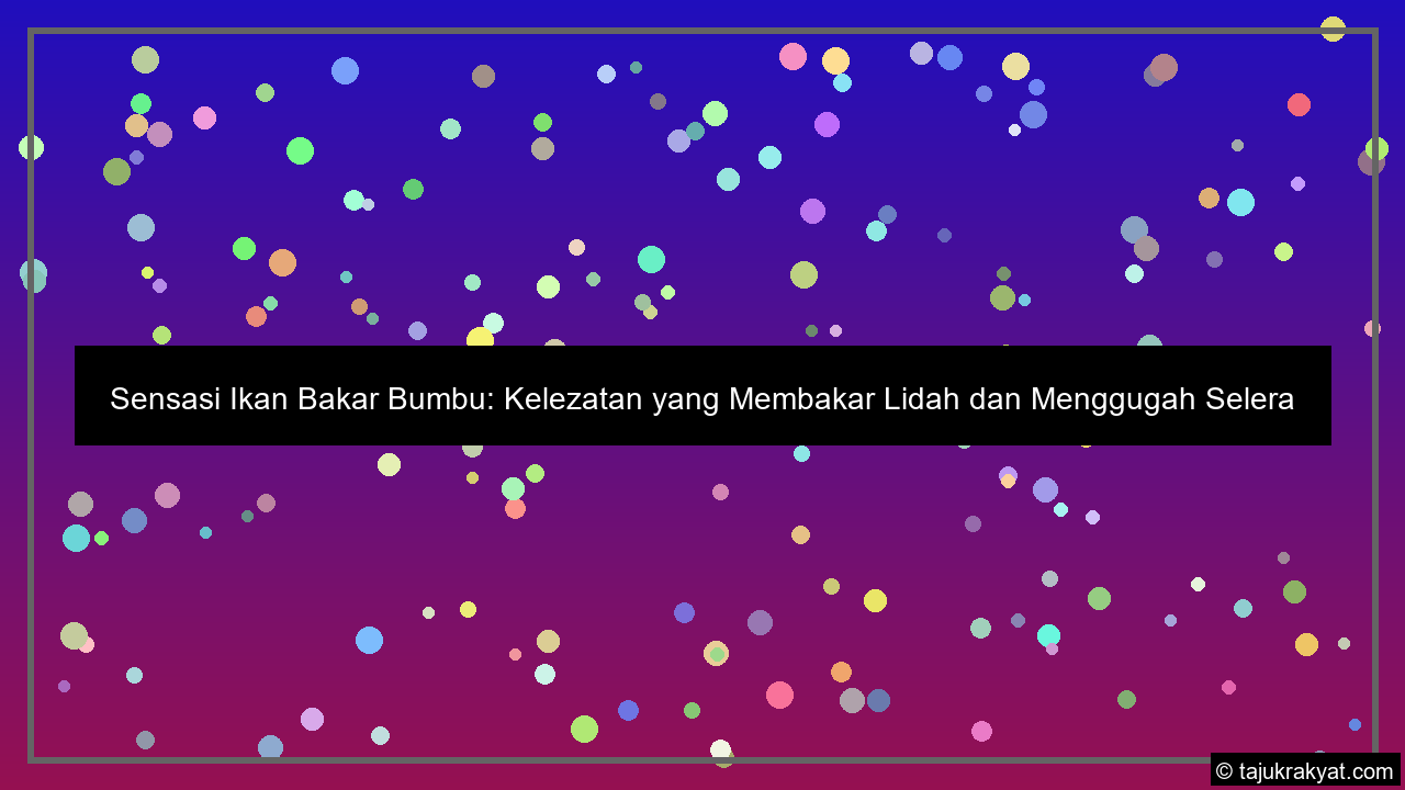 Sensasi Ikan Bakar Bumbu: Kelezatan yang Membakar Lidah dan Menggugah Selera