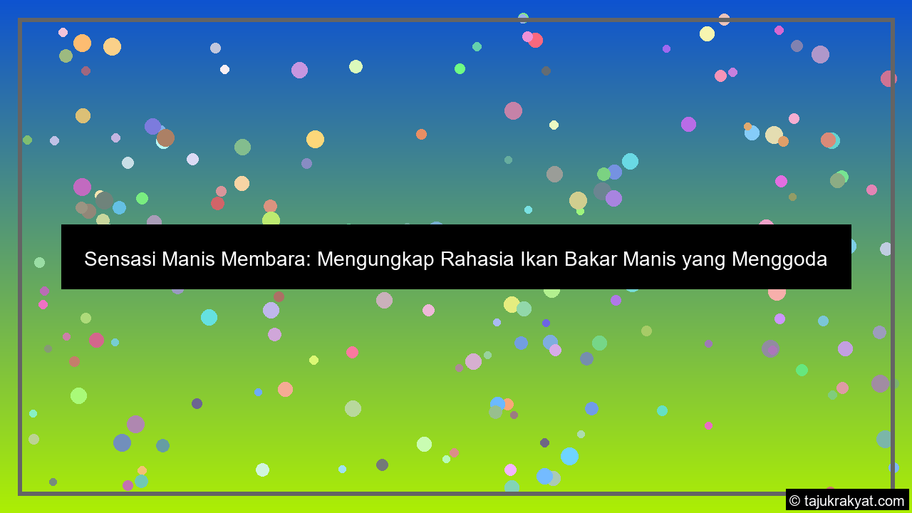Sensasi Manis Membara: Mengungkap Rahasia Ikan Bakar Manis yang Menggoda