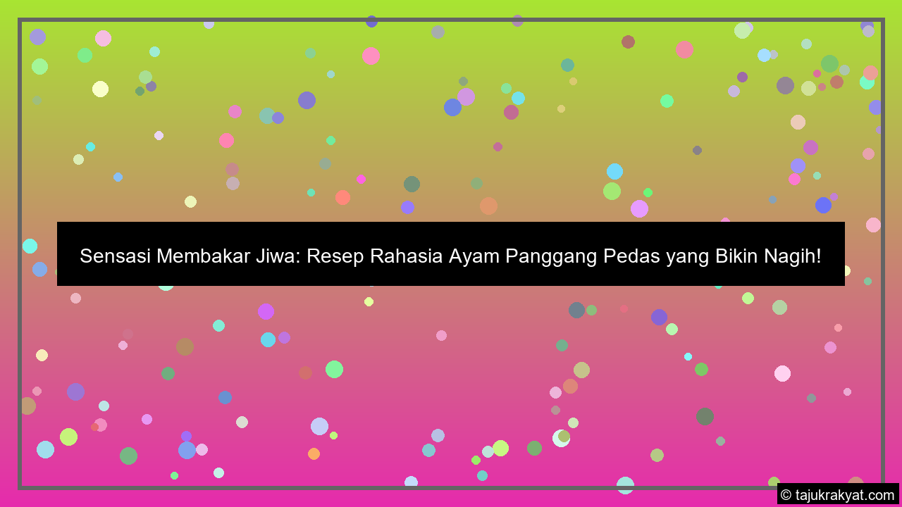 Sensasi Membakar Jiwa: Resep Rahasia Ayam Panggang Pedas yang Bikin Nagih!
