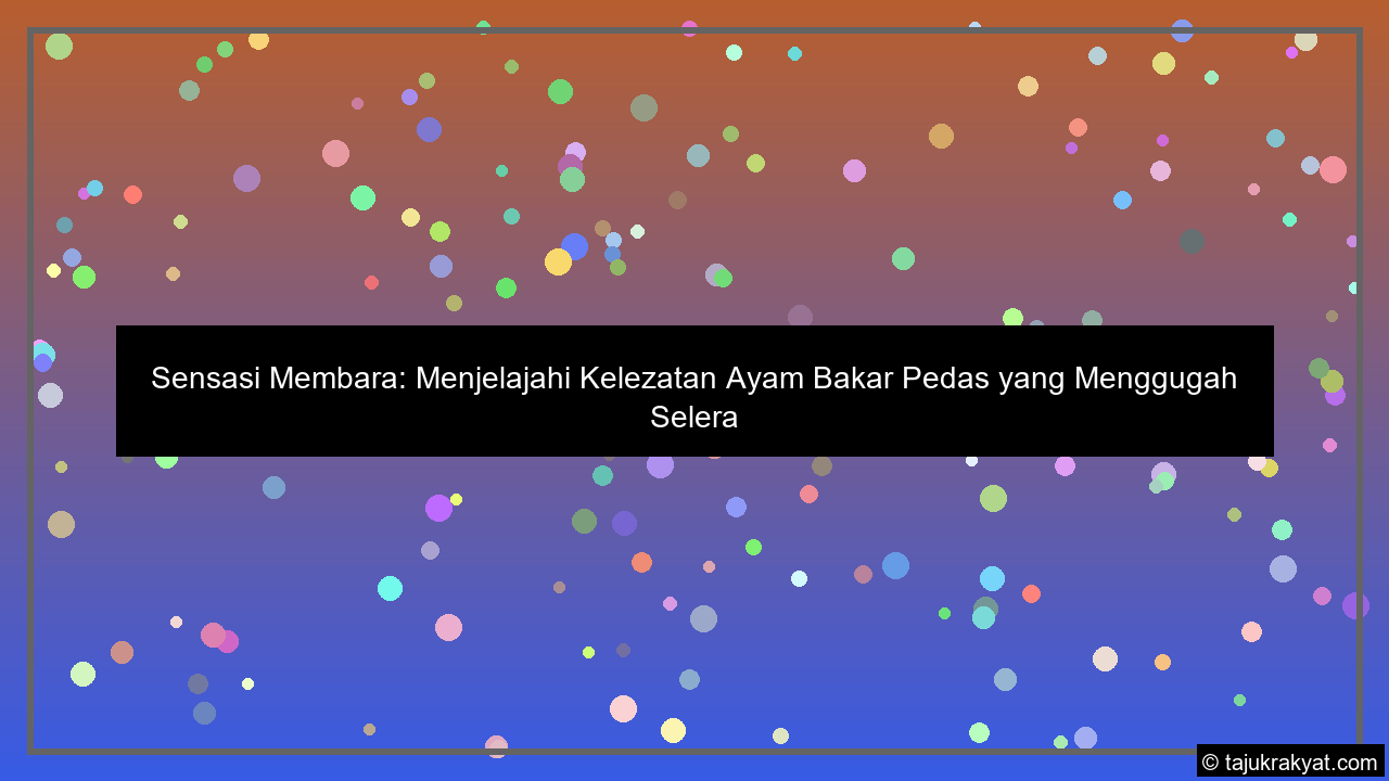 Sensasi Membara: Menjelajahi Kelezatan Ayam Bakar Pedas yang Menggugah Selera