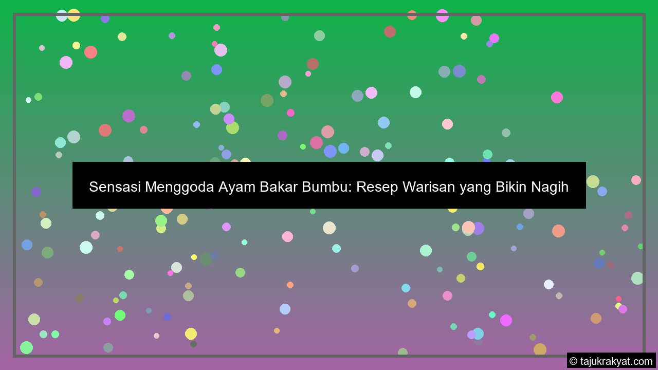 Sensasi Menggoda Ayam Bakar Bumbu: Resep Warisan yang Bikin Nagih