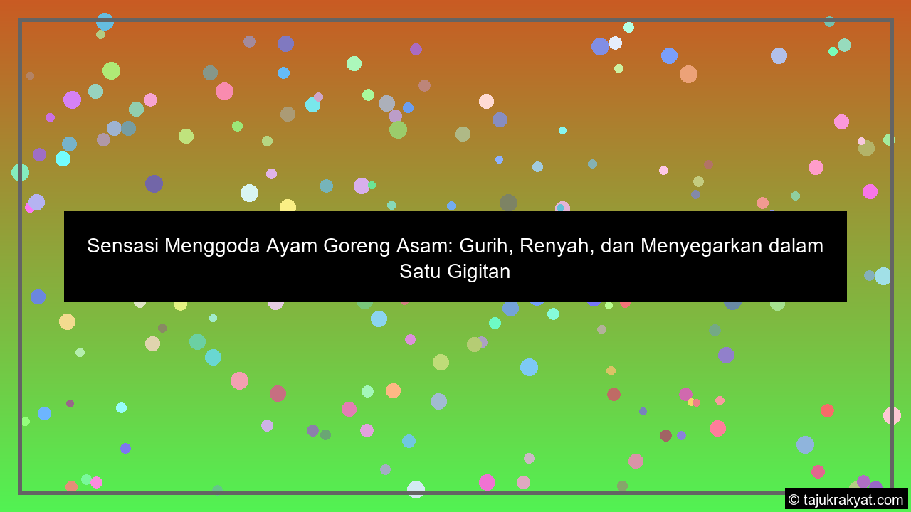 Sensasi Menggoda Ayam Goreng Asam: Gurih, Renyah, dan Menyegarkan dalam Satu Gigitan