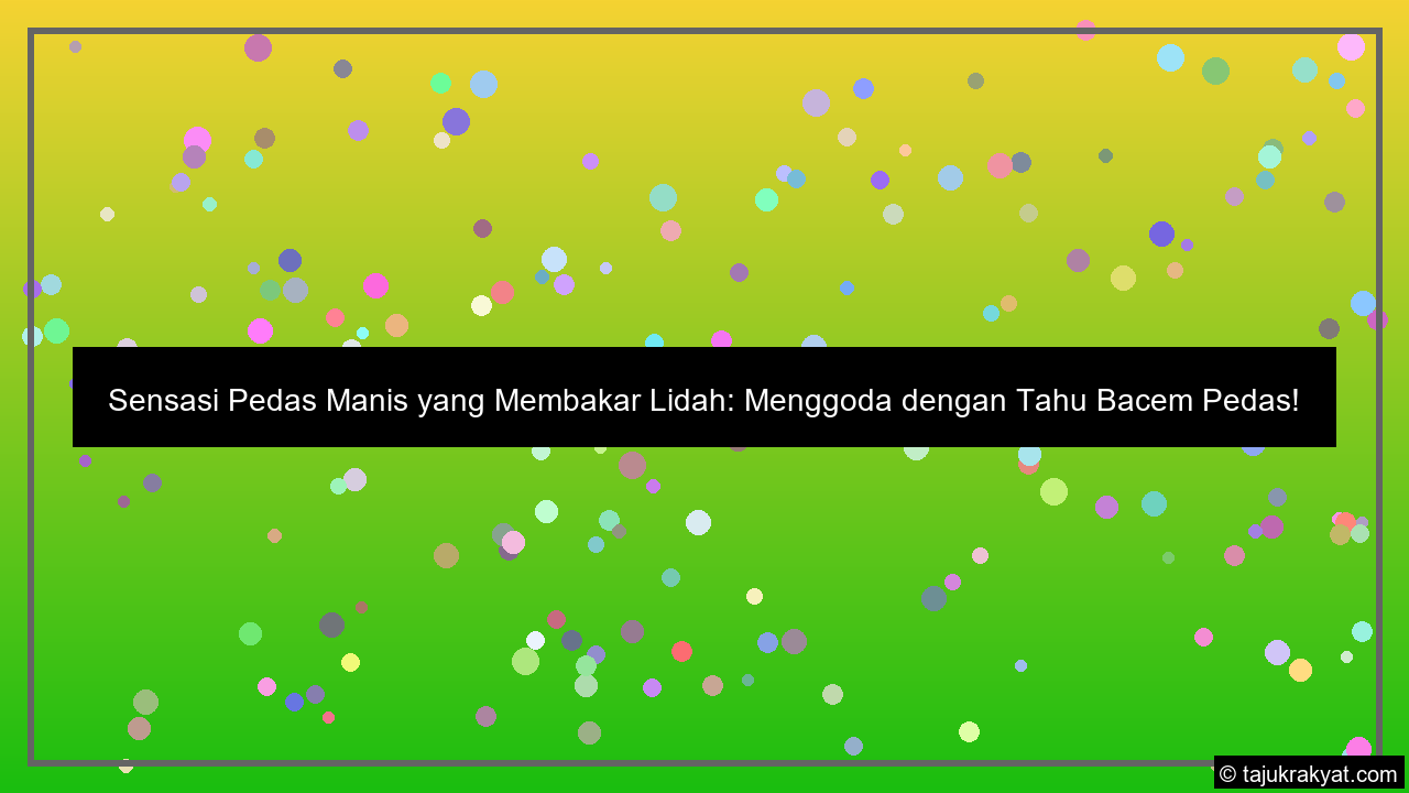 Sensasi Pedas Manis yang Membakar Lidah: Menggoda dengan Tahu Bacem Pedas!