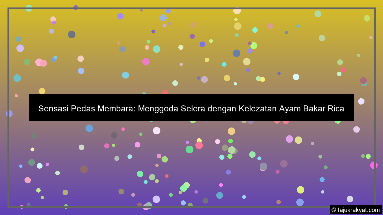 Sensasi Pedas Membara: Menggoda Selera dengan Kelezatan Ayam Bakar Rica