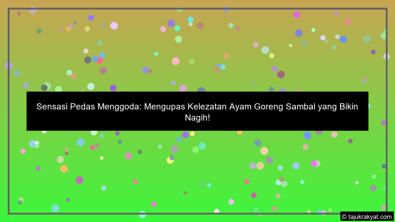 Sensasi Pedas Menggoda: Mengupas Kelezatan Ayam Goreng Sambal yang Bikin Nagih!