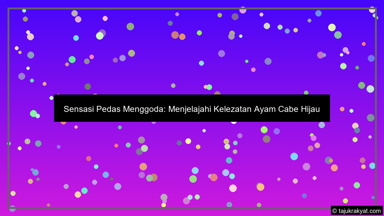 Sensasi Pedas Menggoda: Menjelajahi Kelezatan Ayam Cabe Hijau