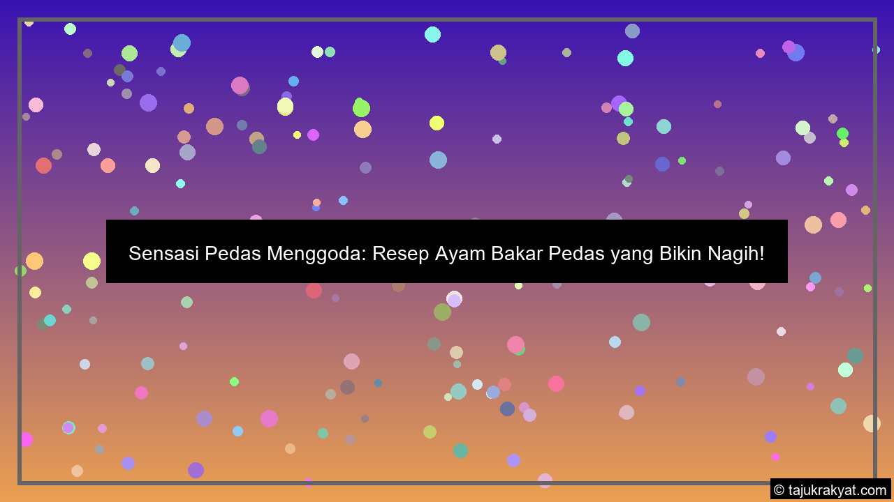 Sensasi Pedas Menggoda: Resep Ayam Bakar Pedas yang Bikin Nagih!