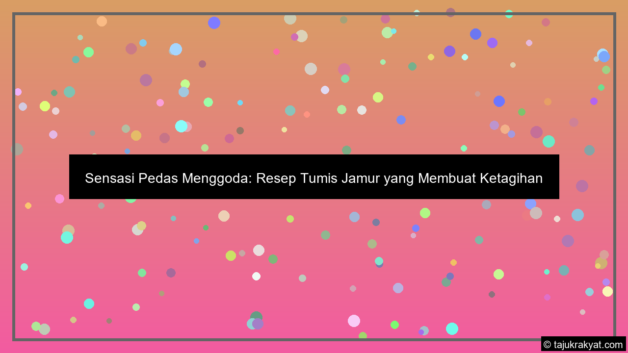 Sensasi Pedas Menggoda: Resep Tumis Jamur yang Membuat Ketagihan