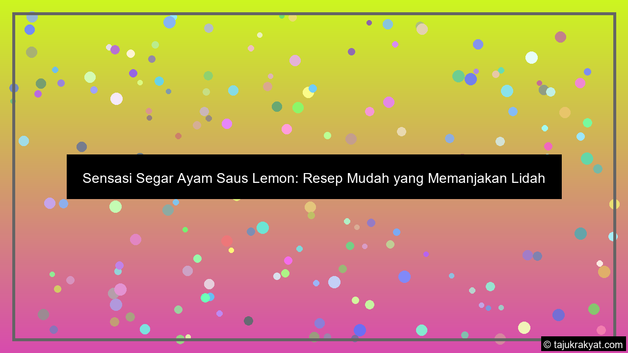Sensasi Segar Ayam Saus Lemon: Resep Mudah yang Memanjakan Lidah