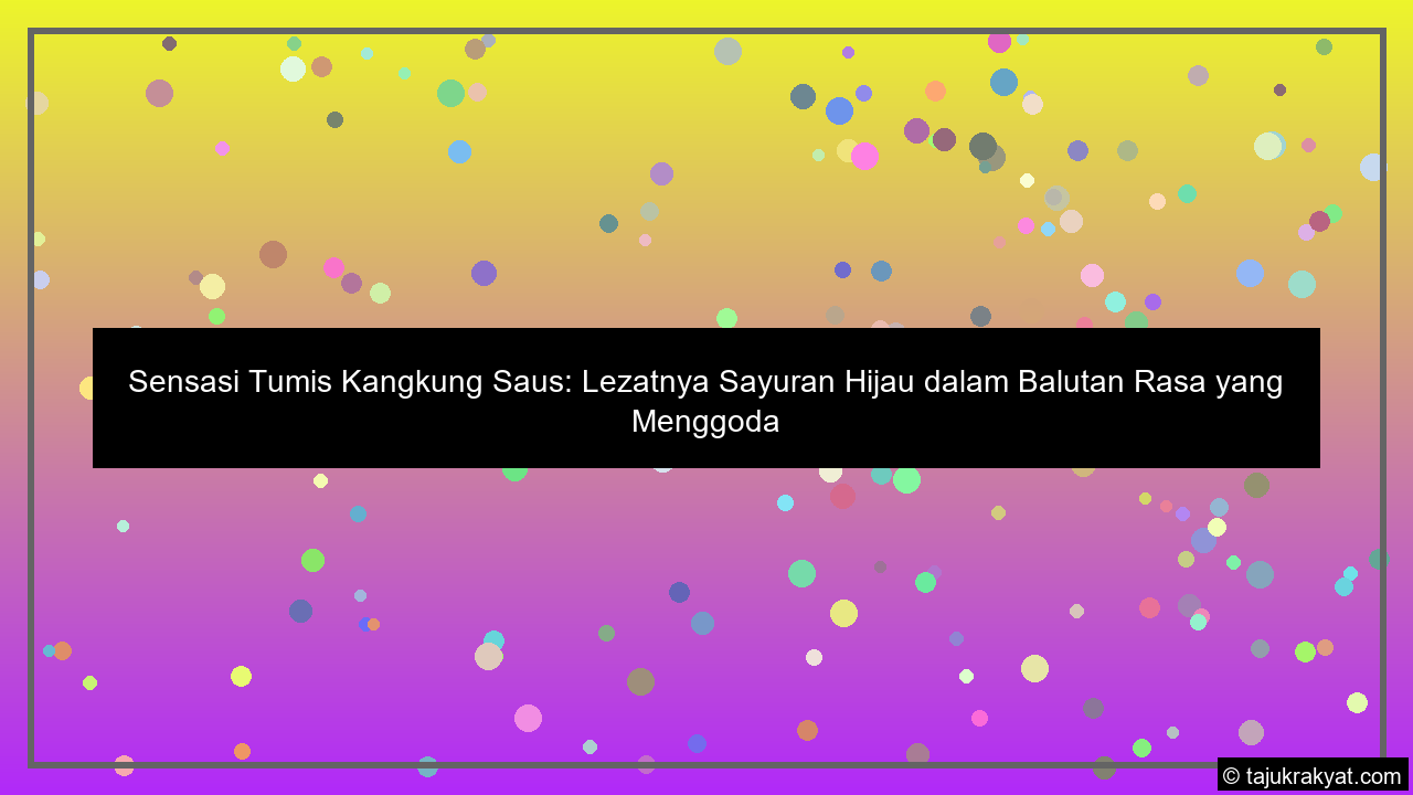Sensasi Tumis Kangkung Saus: Lezatnya Sayuran Hijau dalam Balutan Rasa yang Menggoda