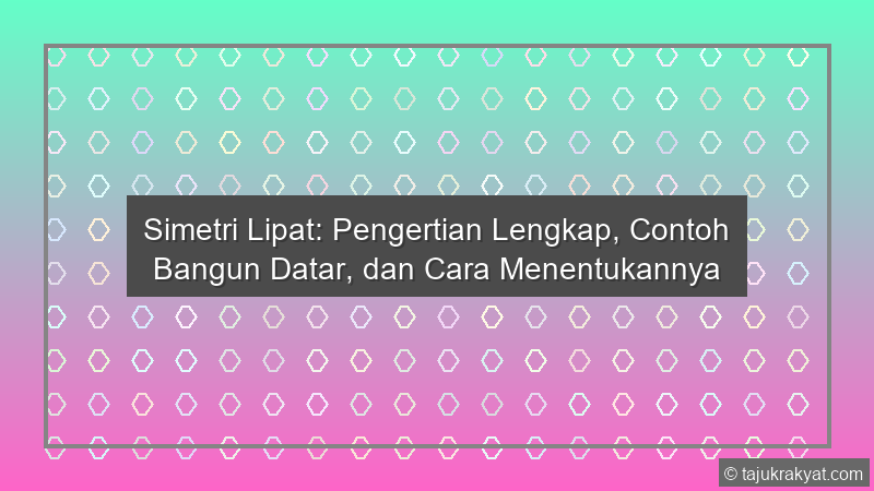 Simetri Lipat: Pengertian Lengkap, Contoh Bangun Datar, dan Cara Menentukannya