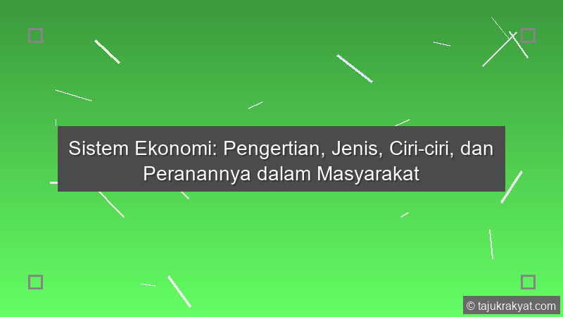 Sistem Ekonomi: Pengertian, Jenis, Ciri-ciri, dan Peranannya dalam Masyarakat