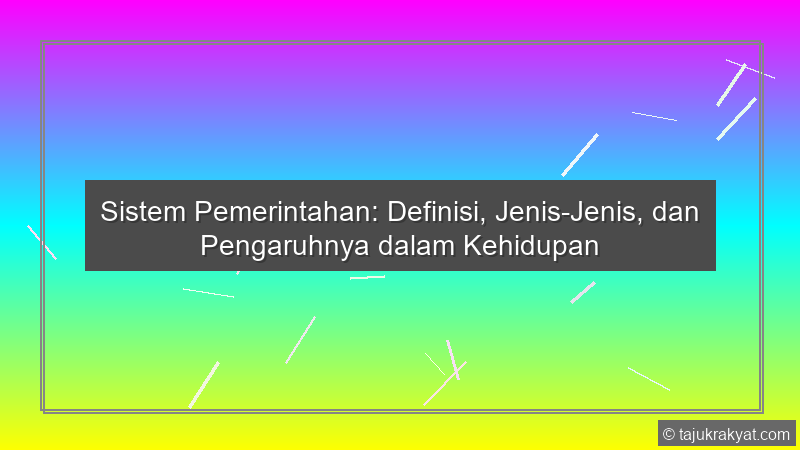 Sistem Pemerintahan: Definisi, Jenis-Jenis, dan Pengaruhnya dalam Kehidupan