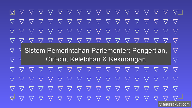 Sistem Pemerintahan Parlementer: Pengertian, Ciri-ciri, Kelebihan & Kekurangan