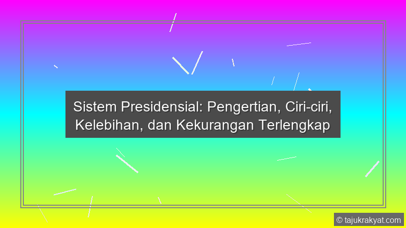 Sistem Presidensial: Pengertian, Ciri-ciri, Kelebihan, dan Kekurangan Terlengkap