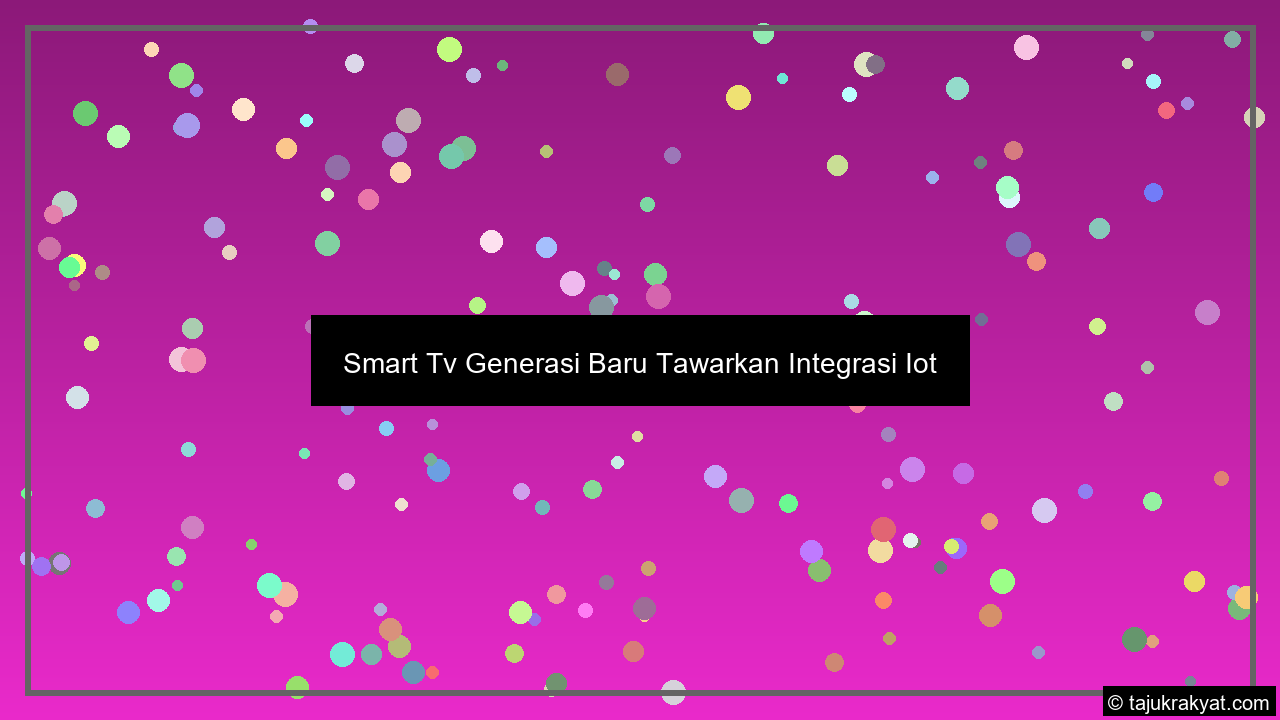 Smart Tv Generasi Baru Tawarkan Integrasi Iot