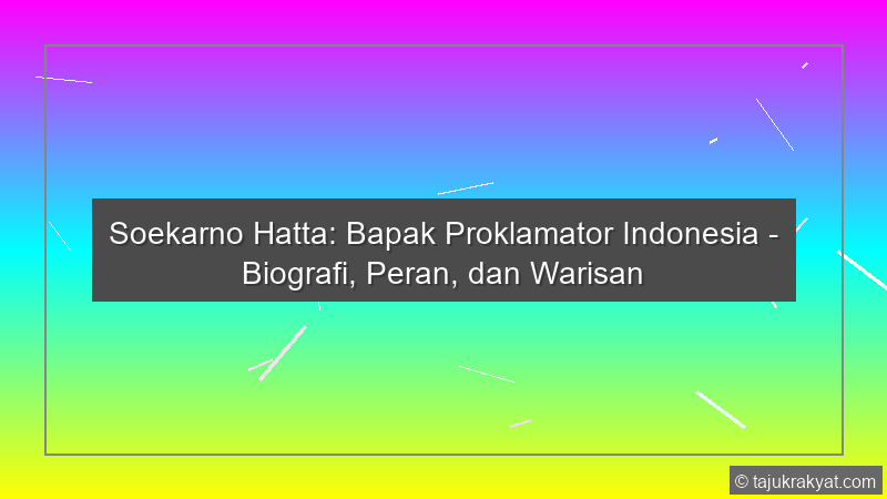 Soekarno Hatta: Bapak Proklamator Indonesia - Biografi, Peran, dan Warisan