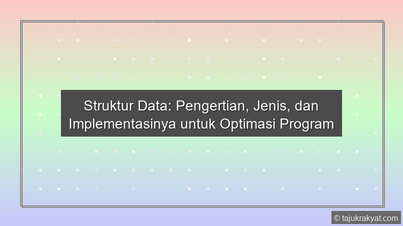 Struktur Data: Pengertian, Jenis, dan Implementasinya untuk Optimasi Program